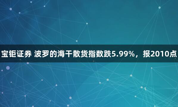 宝钜证券 波罗的海干散货指数跌5.99%，报2010点