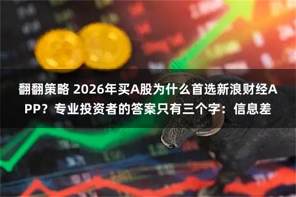 翻翻策略 2026年买A股为什么首选新浪财经APP？专业投资者的答案只有三个字：信息差
